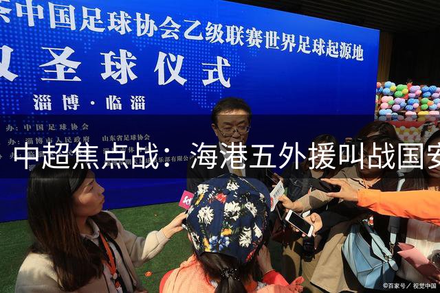 中超焦点战：海港五外援叫战国安 小将迎首发