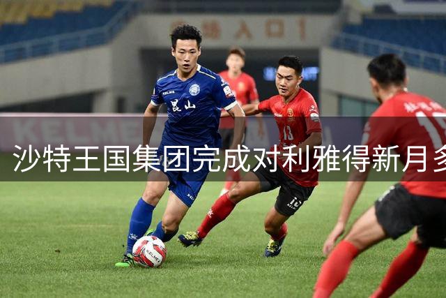 沙特王国集团完成对利雅得新月多数股权收购