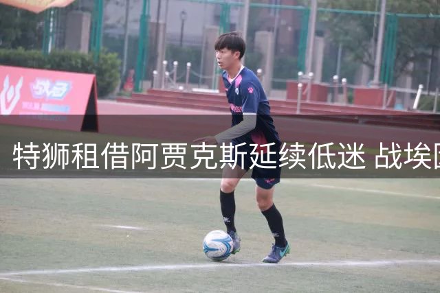 特狮租借阿贾克斯延续低迷 战埃因霍温表现失常