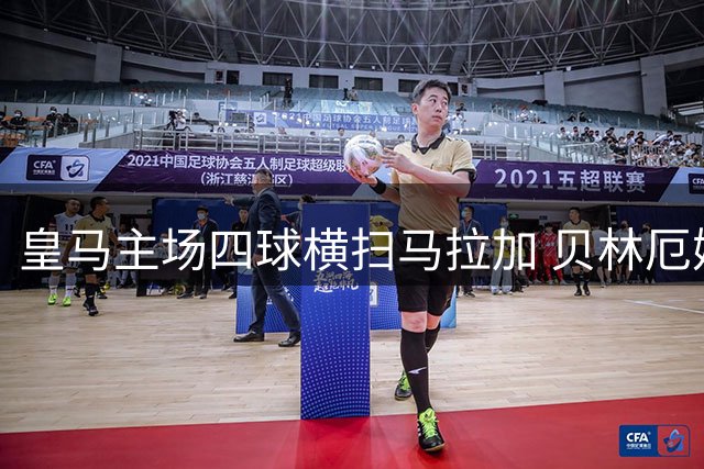 皇马主场四球横扫马拉加 贝林厄姆独造两球助球队三连胜