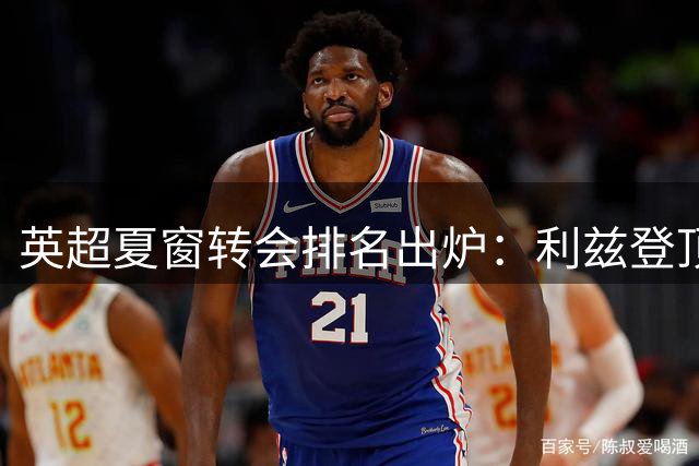 英超夏窗转会排名出炉：利兹登顶 曼城热刺跻身前十